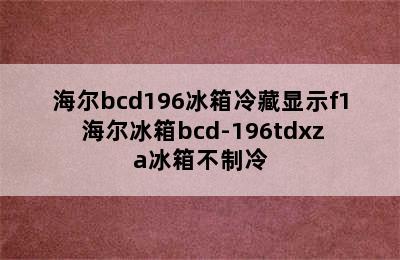 海尔bcd196冰箱冷藏显示f1 海尔冰箱bcd-196tdxza冰箱不制冷